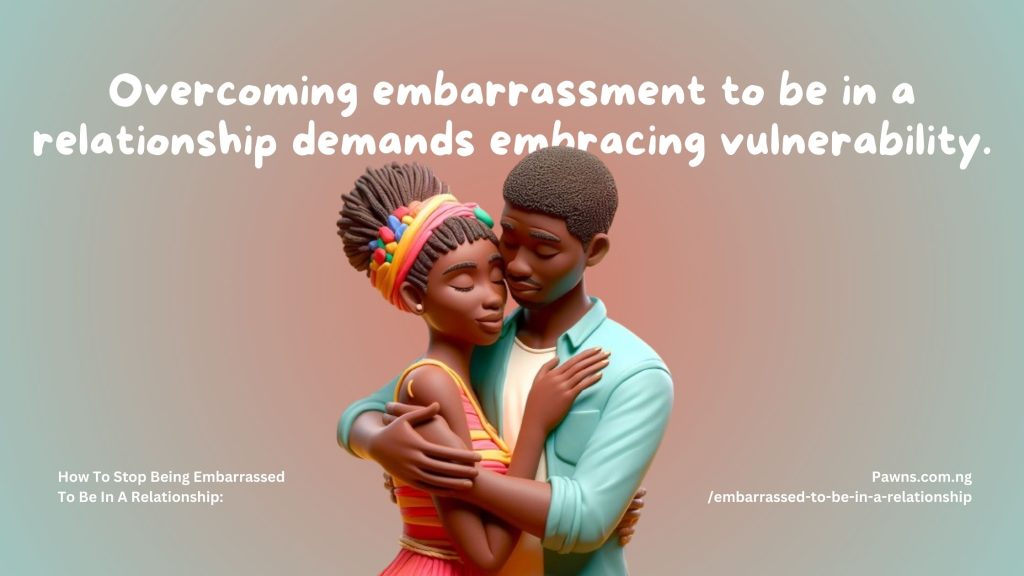 Overcoming embarrassment to be in a relationship demands embracing vulnerability How To Stop Being Embarrassed To Be In A Relationship