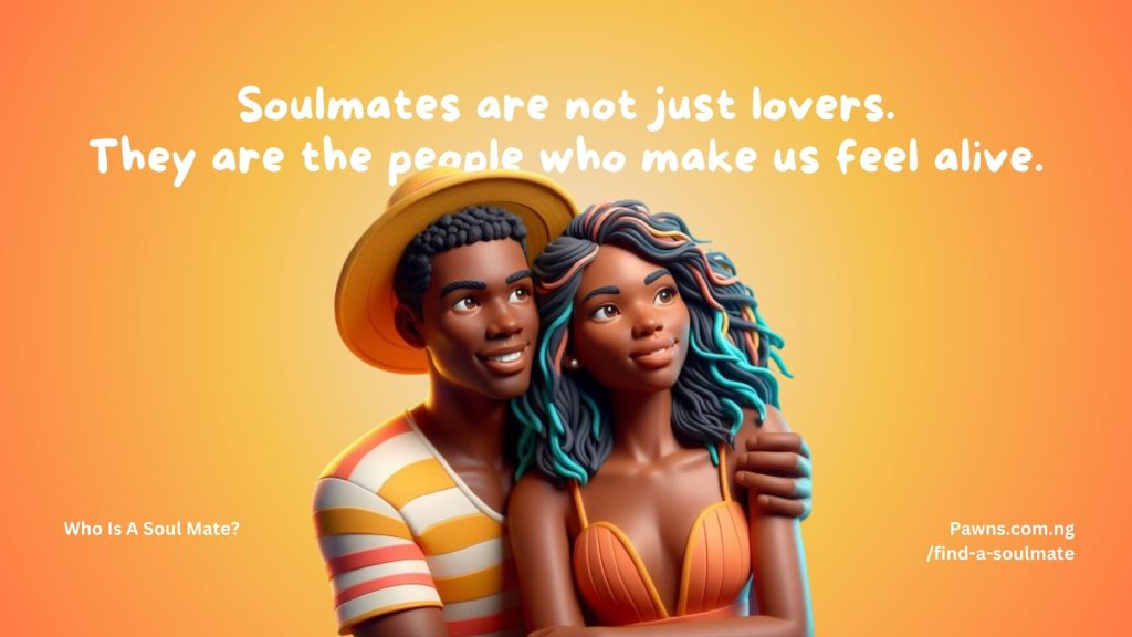 Soulmates are not just lovers. They are the people who make us feel alive. Who Is A Soul Mate