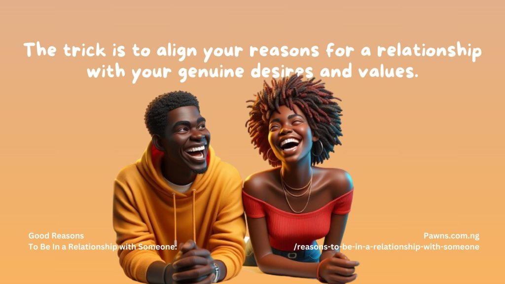 The trick is to align your reasons for a relationship with your genuine desires and values. Good Reasons To Be In a Relationship with Someone