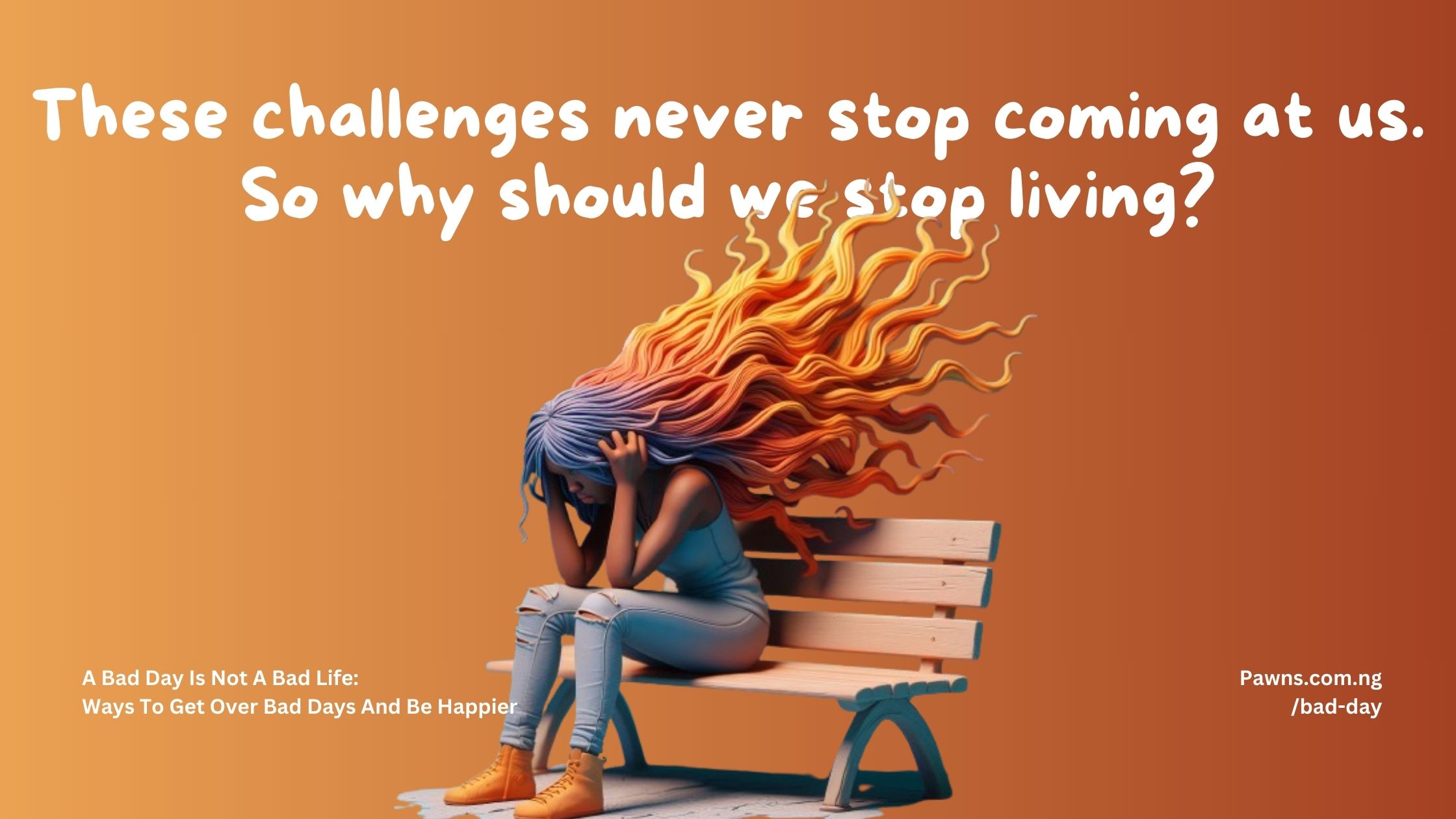 These challenges never stop coming at us. So why should we stop living A Bad Day Is Not A Bad Life Ways To Get Over Bad Days And Be Happier