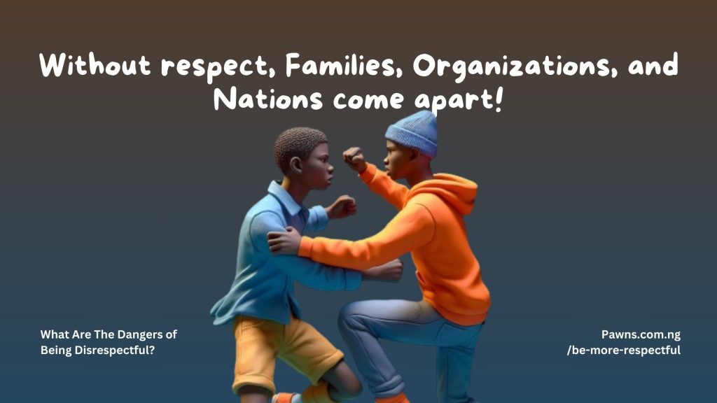 Without respect, Families, Organizations, and Nations come apart! What Are The Dangers of Being Disrespectful