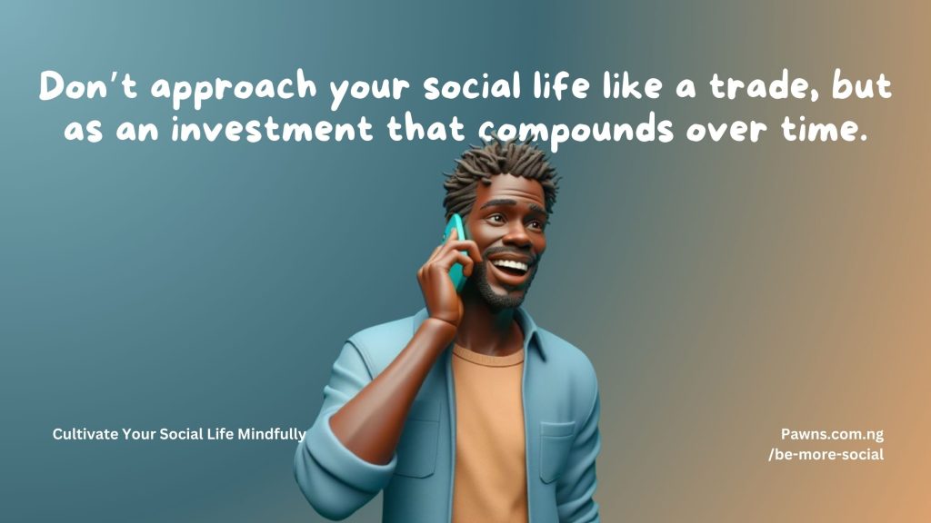 Don’t approach your social life like a trade, but as an investment that compounds over time. Cultivate Your Social Life Mindfully