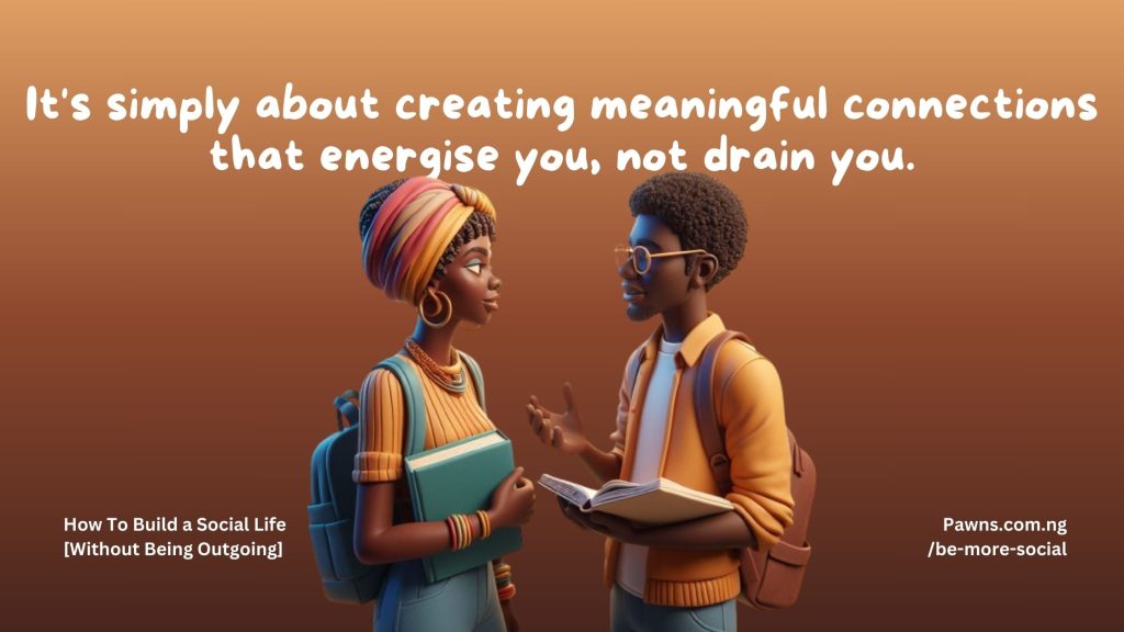 It's simply about creating meaningful connections that energise you, not drain you. How To Build a Social Life Without Being Outgoing