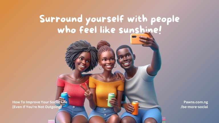 Surround yourself with people who feel like sunshine How To Improve Your Social Life Even If You’re Not Outgoing