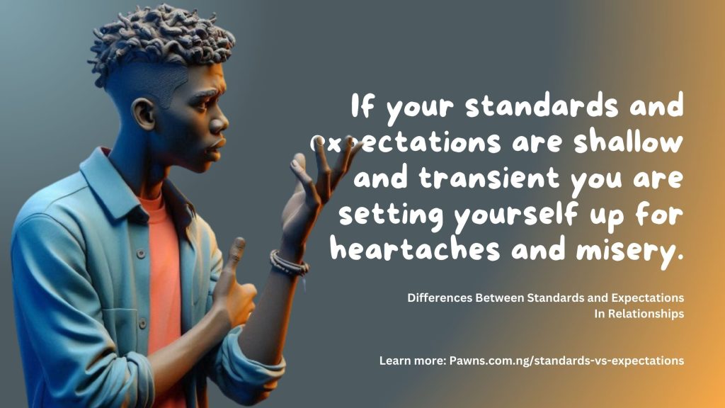 If your standards and expectations are shallow and transient you are setting yourself up for heartaches and misery. Differences Between Standards and Expectations In Relationships