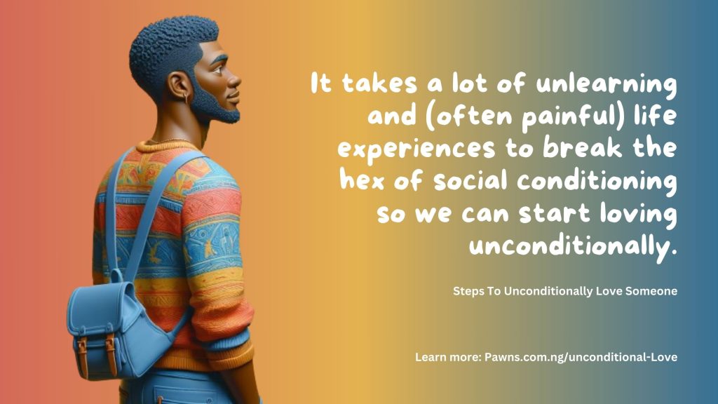It takes a lot of unlearning and life experiences to break the hex of social conditioning so we can start loving unconditionally. Steps To Unconditionally Love Someone