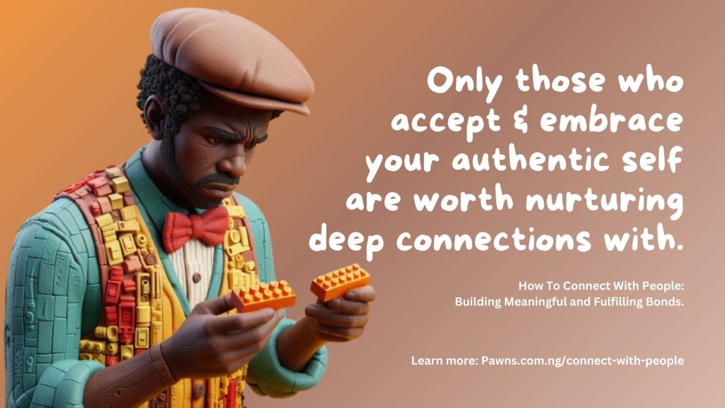 Only those who accept & embrace your authentic self are worth nurturing deep connections with. How To Connect With People Building Meaningful and Fulfilling Bonds.