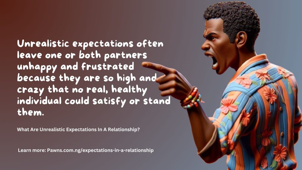 Unrealistic expectations often leave one or both partners unhappy and frustrated because they are so high and crazy that no real, healthy individual could satisfy or stand them. What Are Unrealist