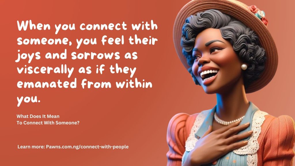 When you connect with someone, you feel their joys and sorrows as viscerally as if they emanated from within you. What Does It Mean To Connect With Someone
