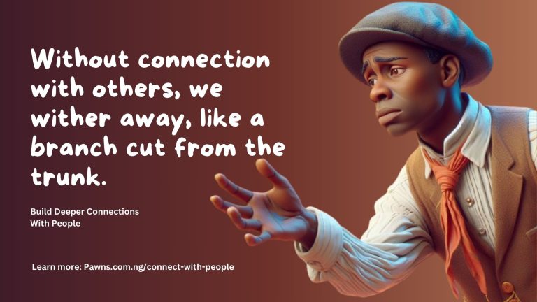 Without connection with others, we wither away, like a branch cut from the trunk. Build Deeper Connections With People