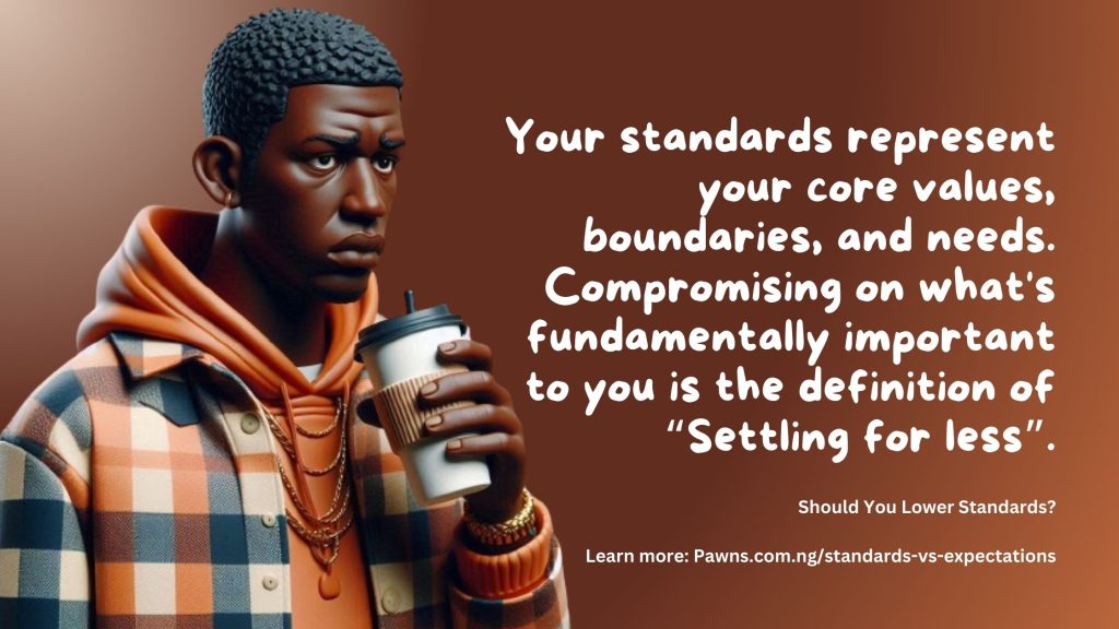 Your standards represent your core values, boundaries, and needs. Compromising on what's fundamentally important to you is the definition of Settling for less. Should You Lower Standards