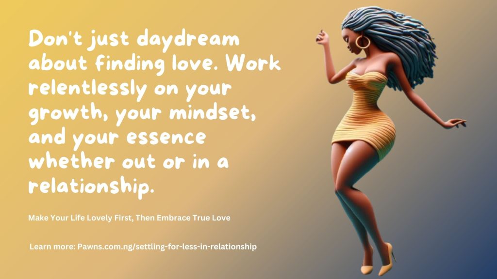 Don't just daydream about finding love. Work relentlessly on your growth, your mindset, and your essence whether out or in a relationship. Make Your Life Lovely First, Then Embrace True Love