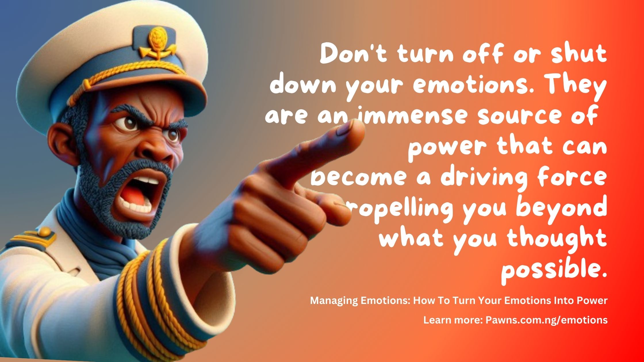 Don't turn off or shut down your emotions. They are an immense source of power that can become a driving force propelling you forward. Managing Emotions How To Turn Your Emotions Into Power