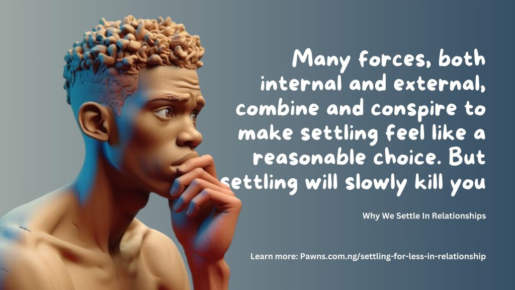 Many forces, both internal and external, combine and conspire to make settling feel like a reasonable choice. But settling will slowly kill you Why We Settle In Relationships