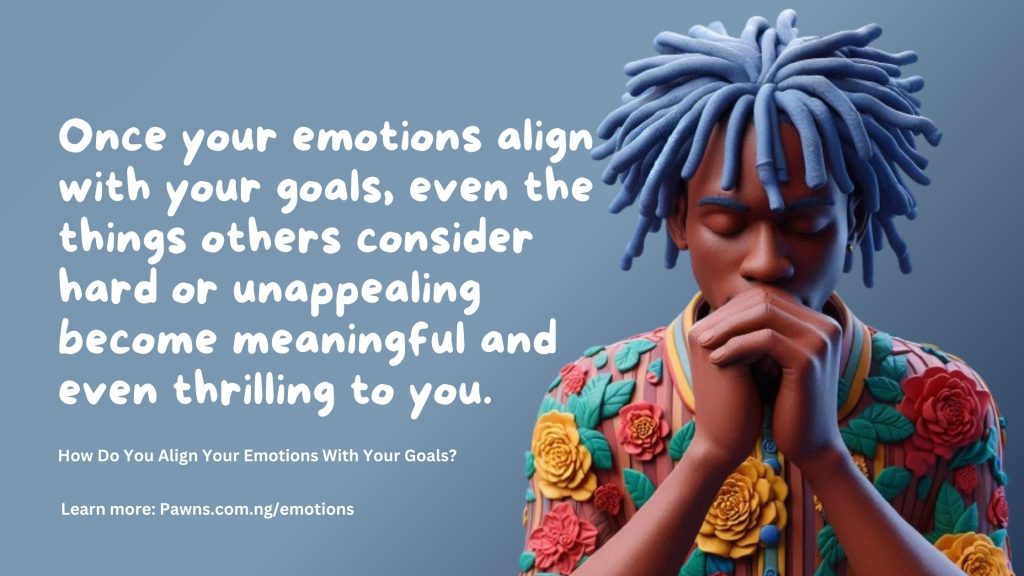 Once your emotions align with your goals, even the things others consider hard or unappealing become meaningful and even thrilling to you. How Do You Align Your Emotions With Your Goals