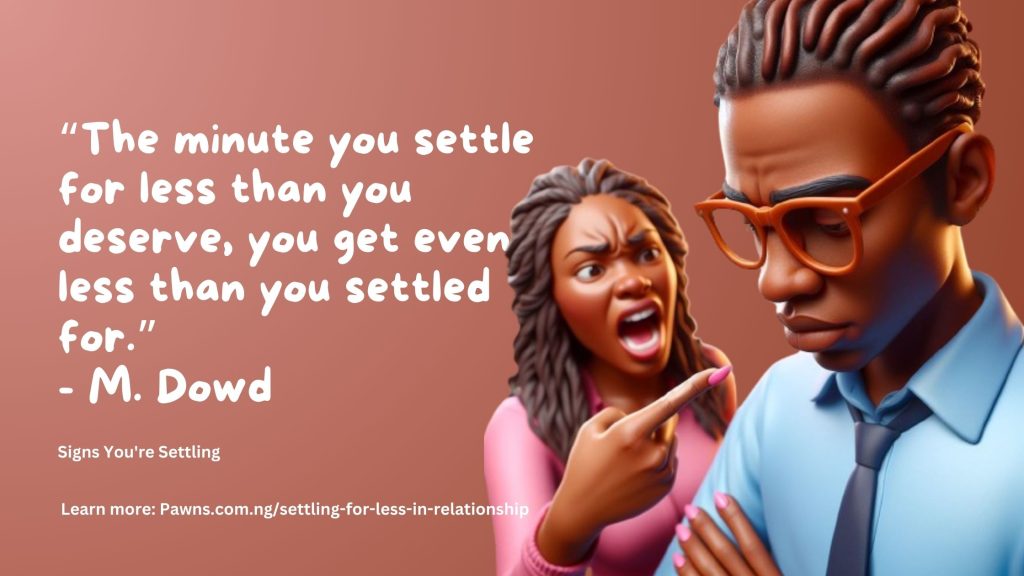 The minute you settle for less than you deserve, you get even less than you settled for M. Dowd Signs You're Settling