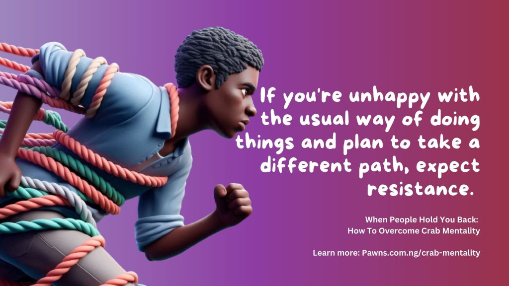 If you're unhappy with the usual way of doing things and plan to take a different path, expect resistance. When People Hold You Back How To Overcome Crab Mentality