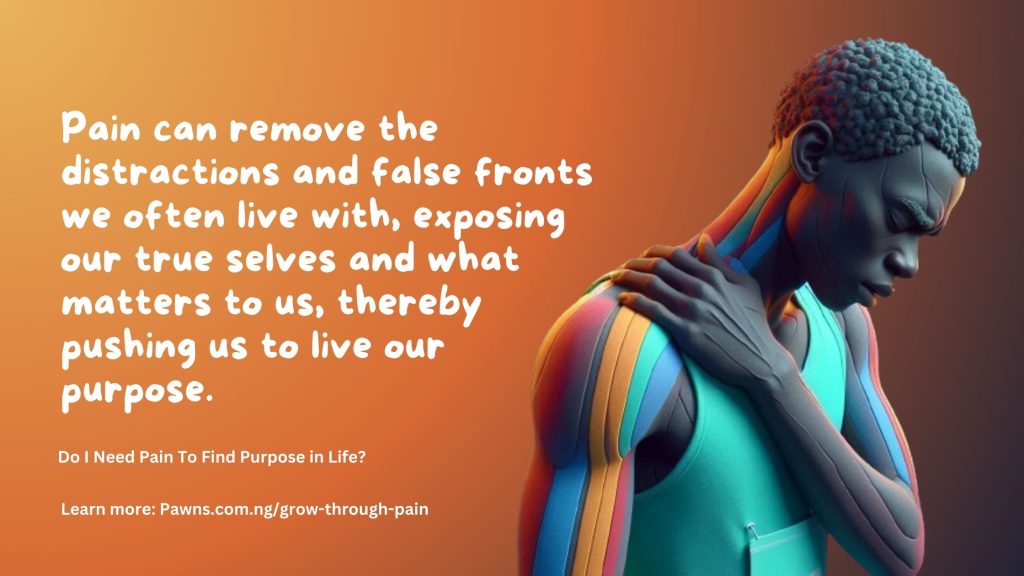 Pain can remove the distractions and false fronts we often live with, exposing our true selves and what matters to us, thereby pushing us to live our purpose. Do I Need Pain To Find Purpose