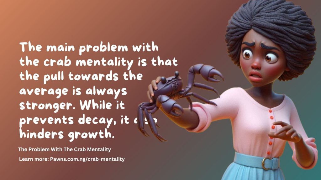 The main problem with the crab mentality is that the pull towards the average is always stronger. While it prevents decay, it also hinders growth. The Problem With The Crab Mentality