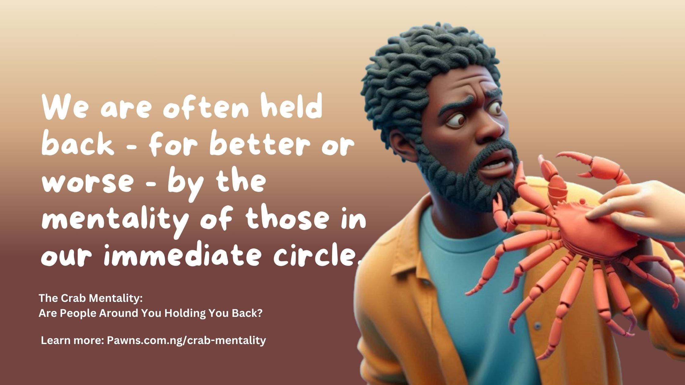 We are often held back - for better or worse - by the mentality of those in our immediate circle. The Crab Mentality Are People Around You Holding You Back