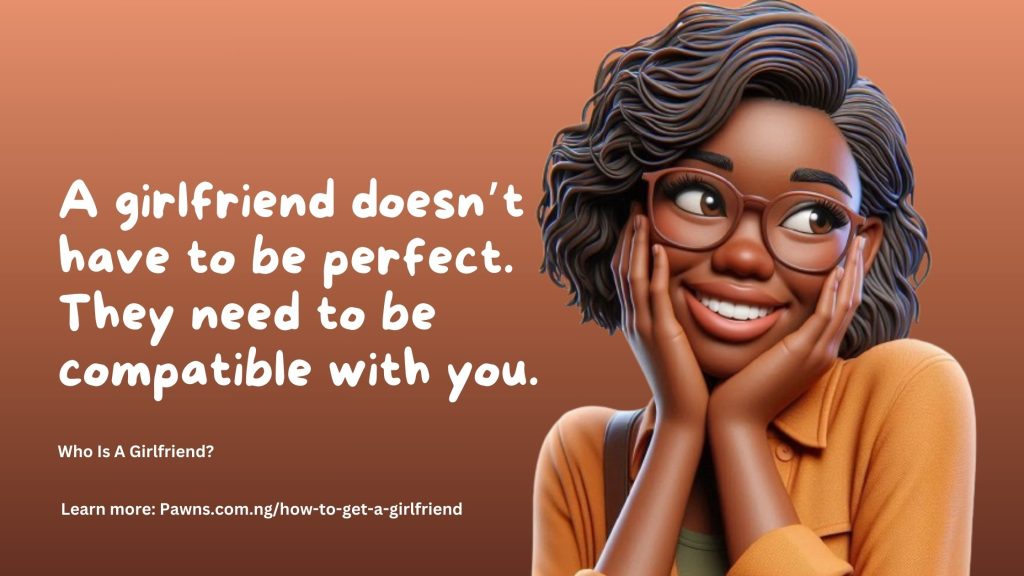 Who Is A Girlfriend A girlfriend doesn’t have to be perfect. They need to be compatible with you.