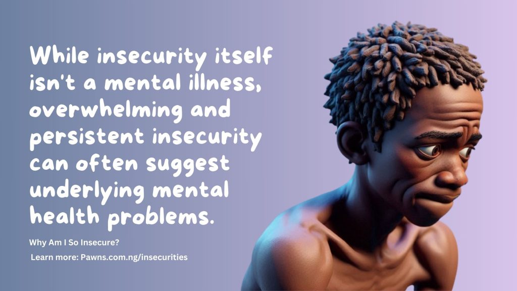 Why Am I So Insecure While insecurity itself isn't a mental illness, overwhelming and persistent insecurity can often suggest underlying mental health problems