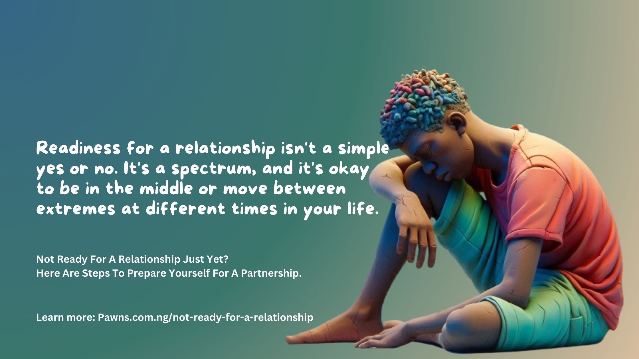 Not Ready For A Relationship Just Yet Here Are Steps To Prepare Yourself For A Partnership. Readiness for a relationship isn't a simple yes or no. It's a spectrum, and it's okay to be