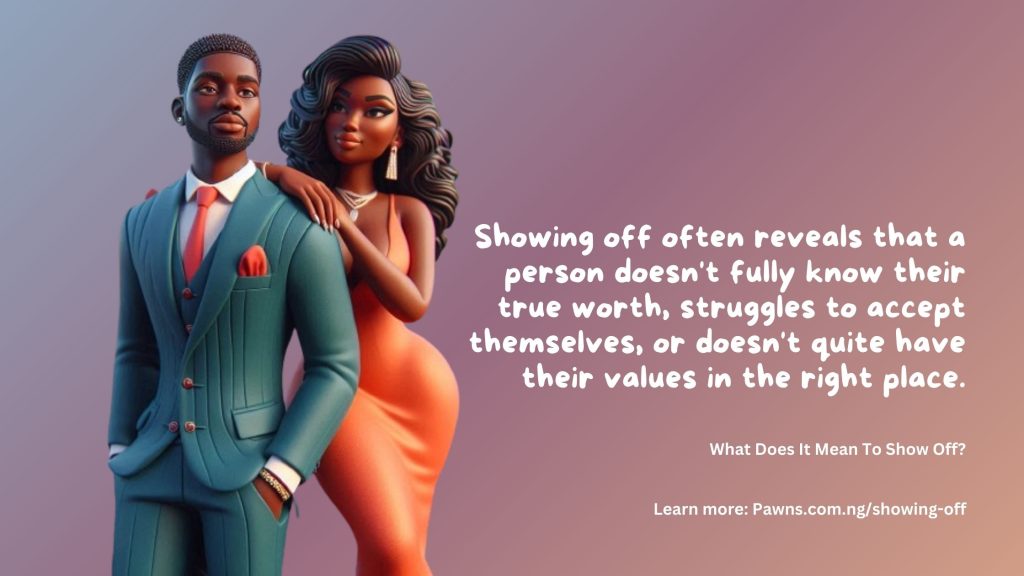 What Does It Mean To Show Off Showing off often reveals that a person doesn't fully know their true worth, struggles to accept themselves, or doesn't quite have their values in the right place.