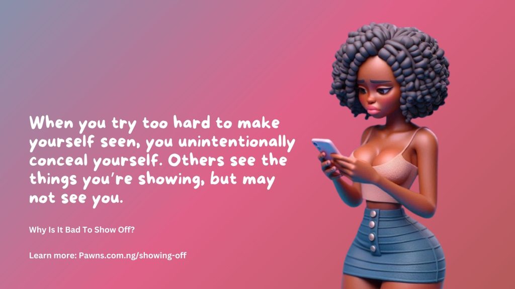 Why Is It Bad To Show Off When you try too hard to make yourself seen, you unintentionally conceal yourself. Others see the things you’re showing, but may not see you.