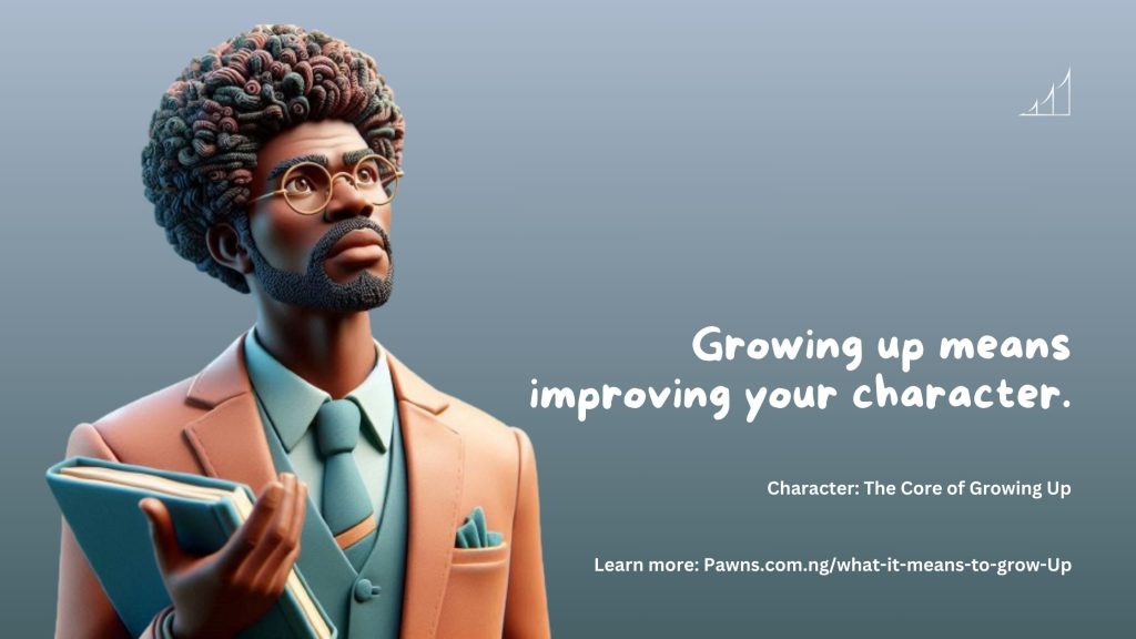 Growing up means improving your character. Character The Core of Growing Up