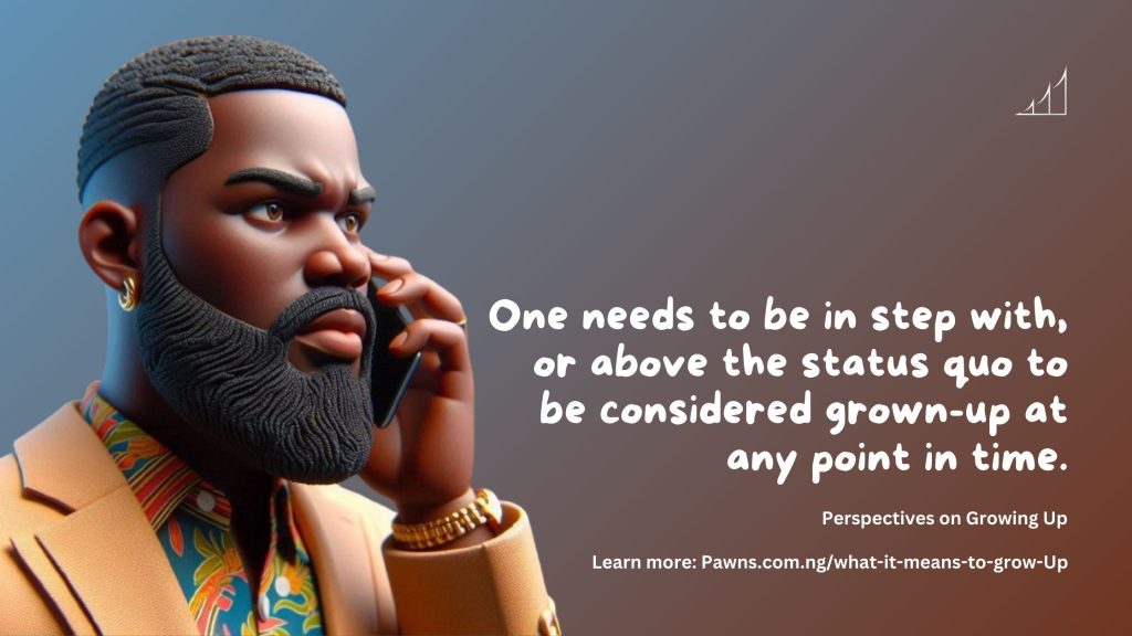 One needs to be in step with, or above the status quo to be considered grown-up at any point in time. Perspectives on Growing Up