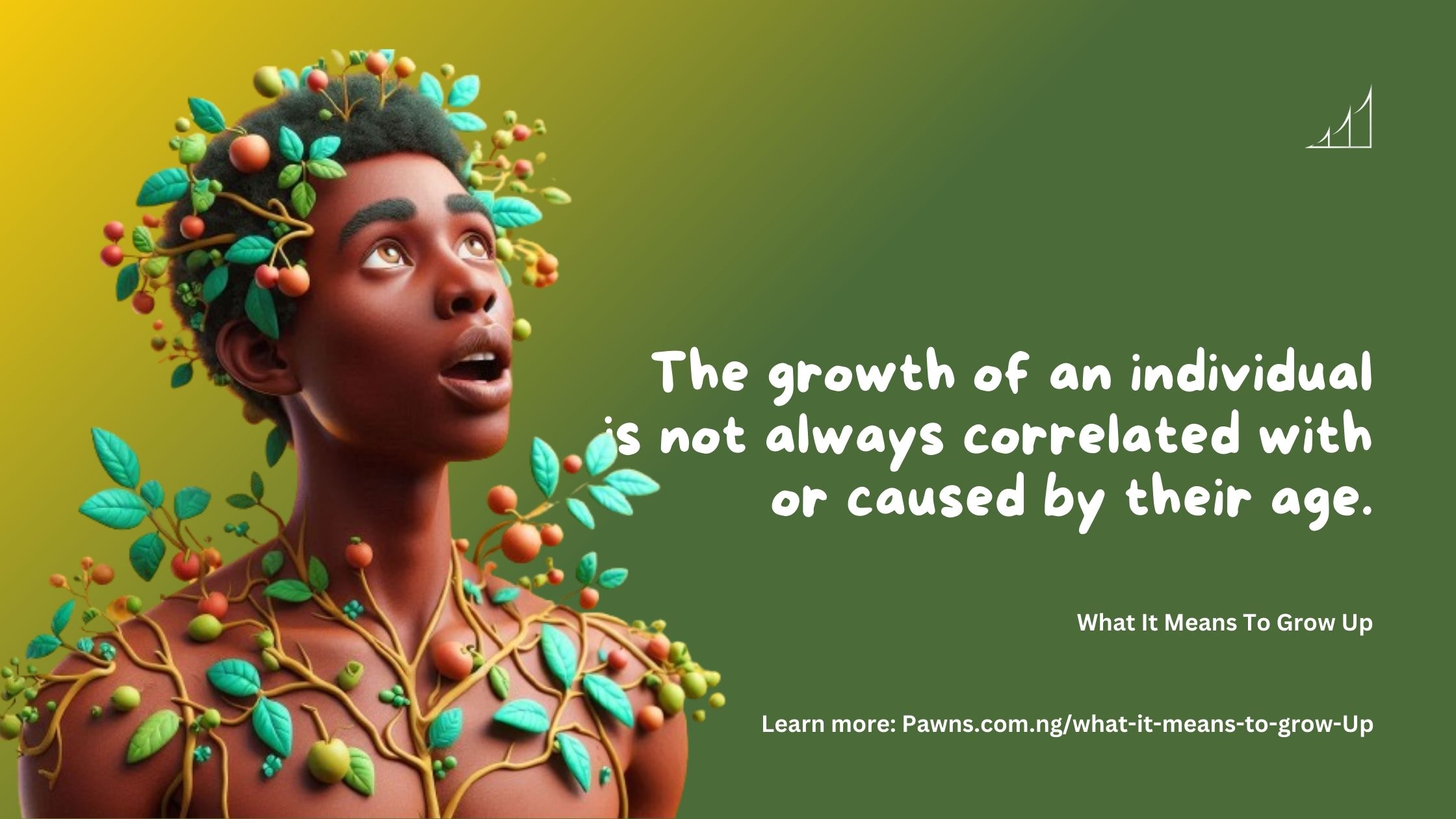 The growth of an individual is not always correlated with or caused by their age. What It Means To Grow UpThe growth of an individual is not always correlated with or caused by their age. What It Means To Grow Up