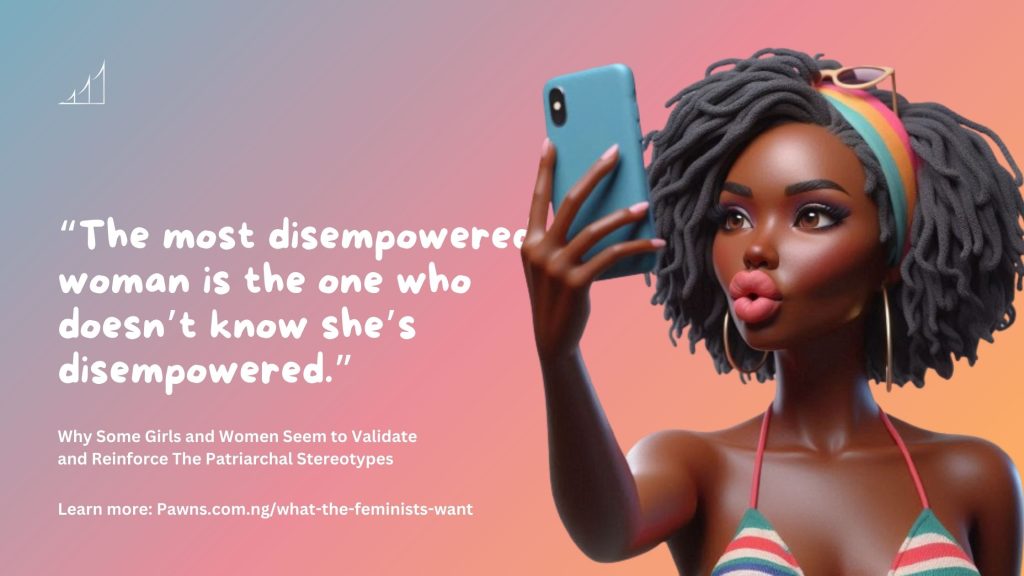 Why Some Girls and Women Seem to Validate and Reinforce The Patriarchal Stereotypes The most disempowered woman is the one who doesn’t know she’s disempowered