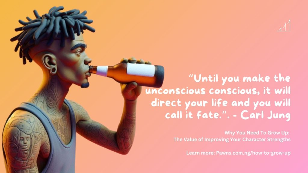 “Until you make the unconscious conscious, it will direct your life and you will call it fate.”. - Carl Jung Why You Need To Grow Up The Value of Improving Your Character Strengths