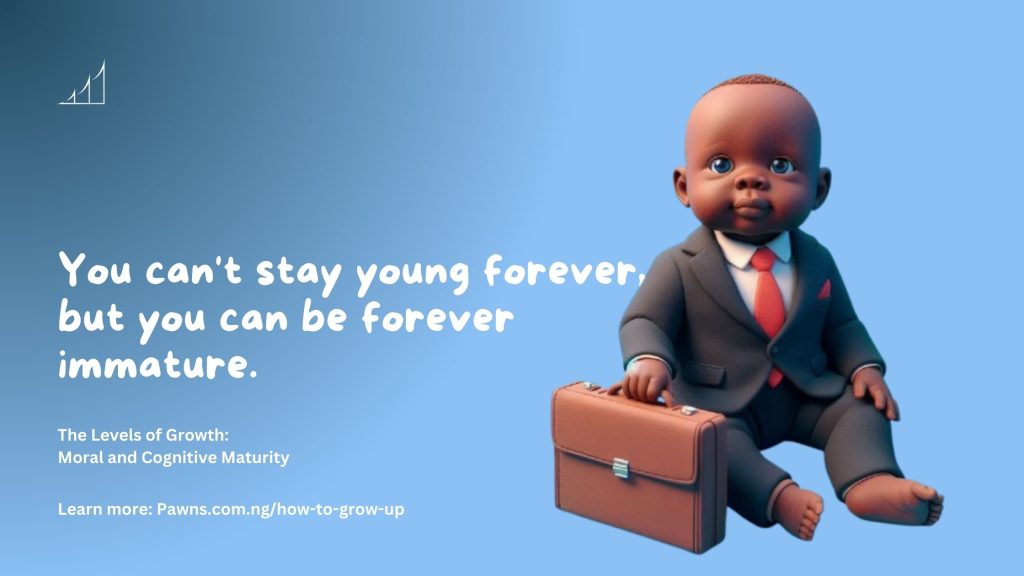 You can't stay young forever, but you can be forever immature. The Levels of Growth Moral and Cognitive Maturity