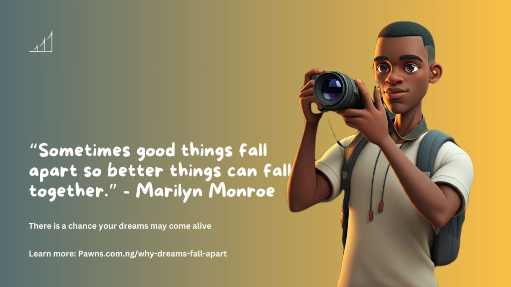 “Sometimes good things fall apart so better things can fall together.” - Marilyn Monroe There is a chance your dreams may come alive