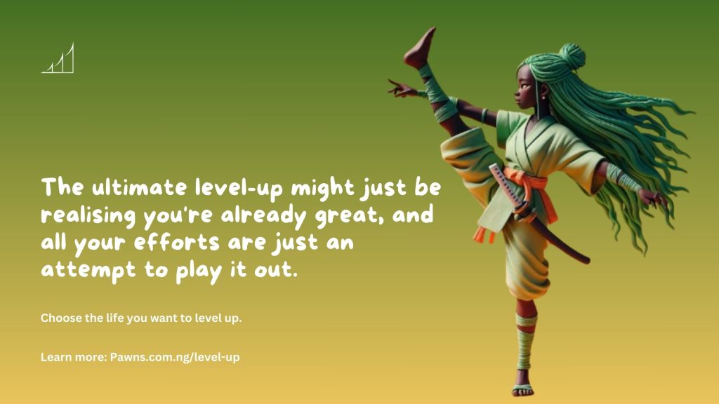 The ultimate level-up might just be realising you're already great, and all your efforts are just an attempt to play it out. Choose the life you want to level up.