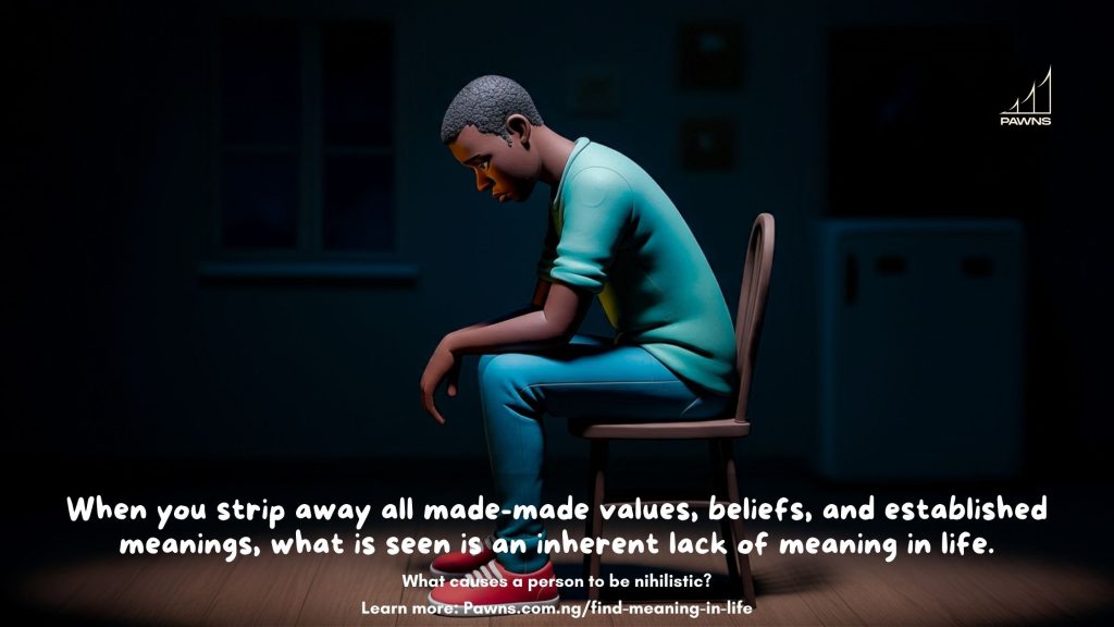 When you strip away all made-made values, beliefs, and established meanings, what is seen is an inherent lack of meaning in life. What causes a person to be nihilistic