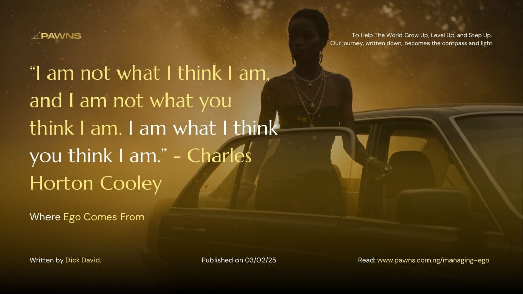 “I am not what I think I am, and I am not what you think I am. I am what I think you think I am.” - Charles Horton Cooley Where Ego Comes From