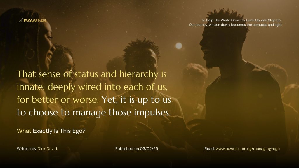 That sense of status and hierarchy is innate, deeply wired into each of us, for better or worse. Yet, it is up to us to choose to manage those impulses. What Exactly Is This Ego