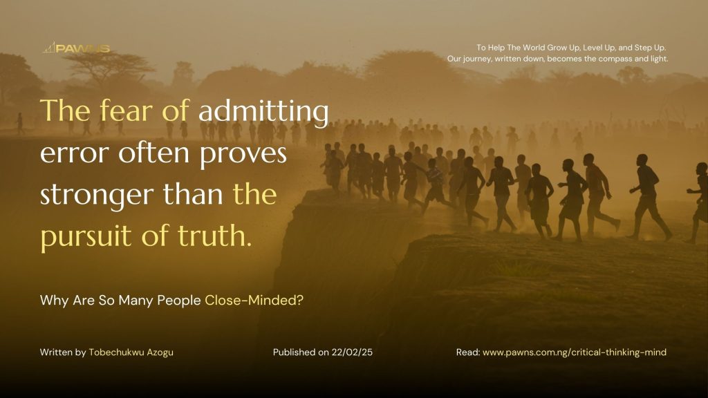 The fear of admitting error often proves stronger than the pursuit of truth. Why Are So Many People Close-Minded