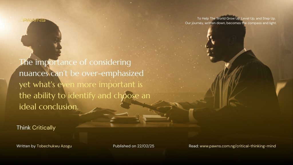 The importance of considering nuances can’t be over-emphasized yet what's even more important is the ability to identify and choose an ideal conclusion. Think Critically