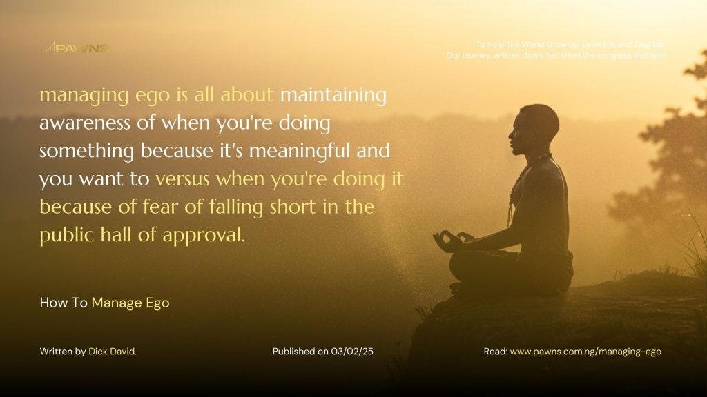 managing ego is all about maintaining awareness of when you're doing something because it's meaningful and you want to versus when you're doing it because of fear of falling short