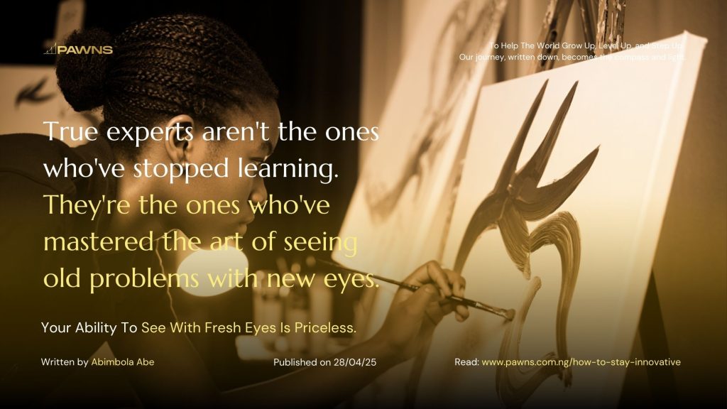True experts aren't the ones who've stopped learning. They're the ones who've mastered the art of seeing old problems with new eyes. Your Ability To See With Fresh Eyes Is Pricele