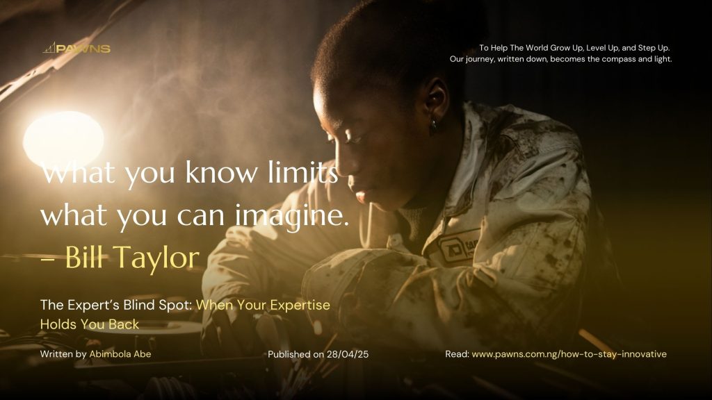 What you know limits what you can imagine. – Bill Taylor The Expert’s Blind Spot When Your Expertise Holds You Back