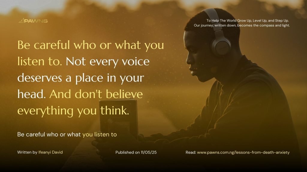 Be careful who or what you listen to. Not every voice deserves a place in your head. And don't believe everything you think. Be careful who or what you listen to