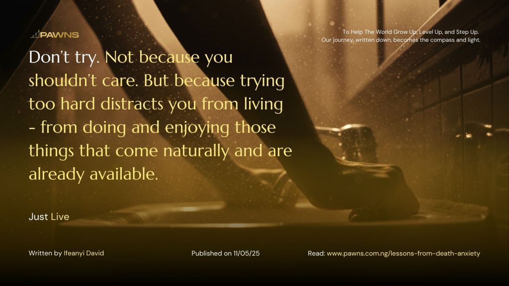 Don’t try. Not because you shouldn’t care. But because trying too hard distracts you from living - from doing and enjoying those things that come naturally and are already availab