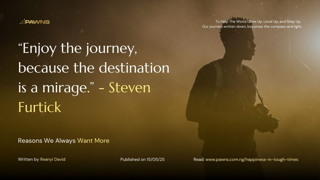 Enjoy the journey, because the destination is a mirage. Steven Furtick Reasons We Always Want More