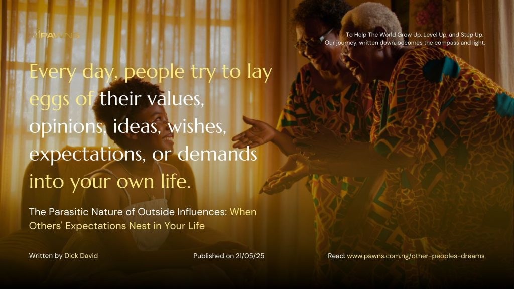 Every day people try to lay eggs of their values opinions ideas wishes expectations or demands into your own life