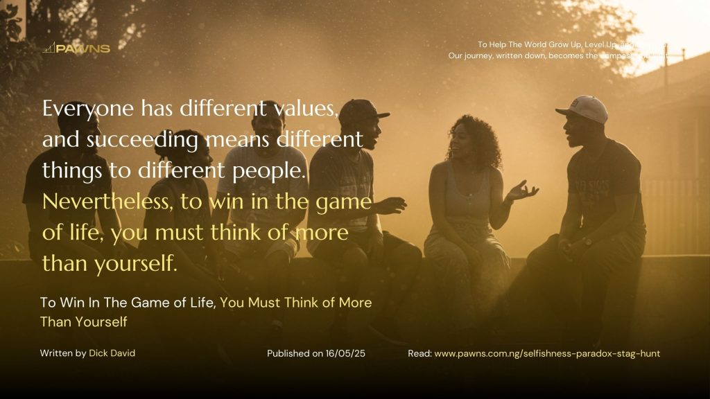 Everyone has different values, and succeeding means different things to different people. Nevertheless, to win in the game of life, you must think of more than yourself. To Win In